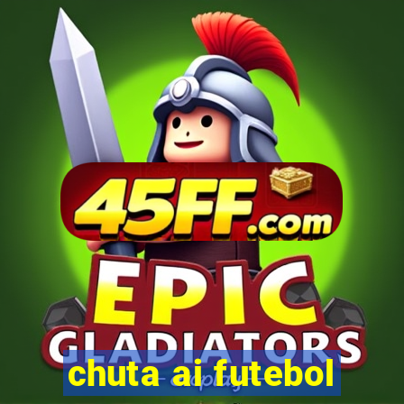 chuta ai futebol